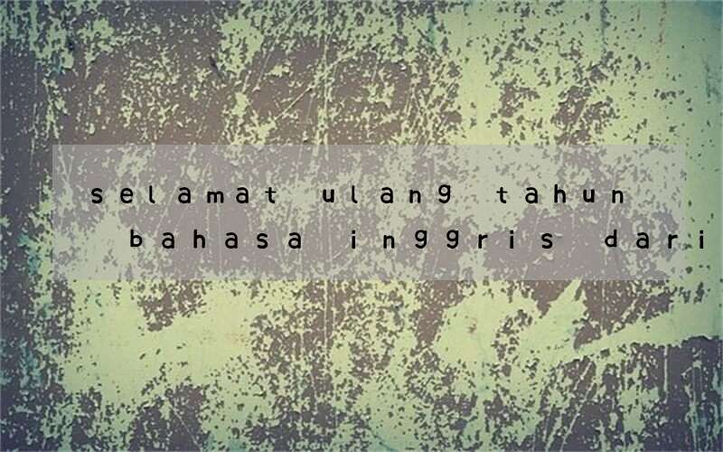 selamat ulang tahun bahasa inggris dari anak unruk orang tua